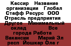 Кассир › Название организации ­ Глобал Стафф Ресурс, ООО › Отрасль предприятия ­ Другое › Минимальный оклад ­ 25 000 - Все города Работа » Вакансии   . Марий Эл респ.,Йошкар-Ола г.